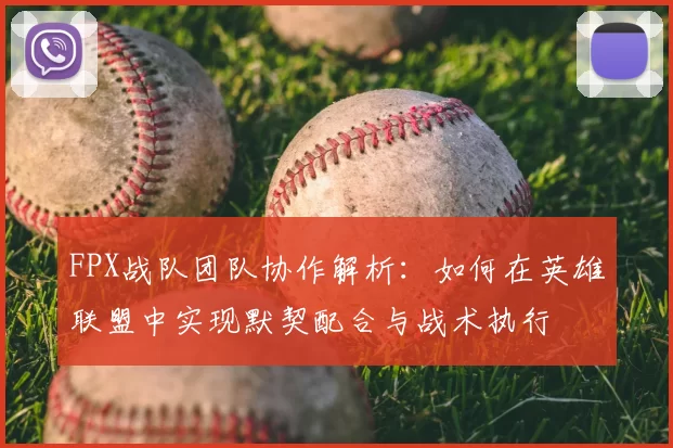 FPX战队团队协作解析：如何在英雄联盟中实现默契配合与战术执行