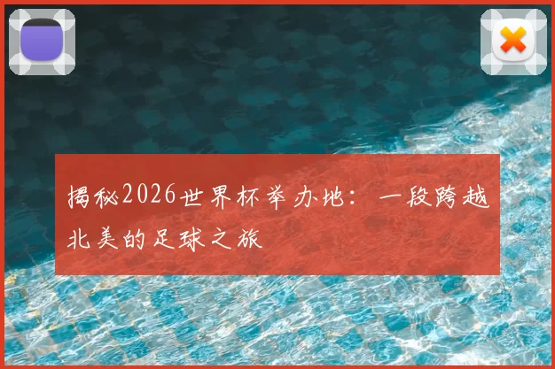 揭秘2026世界杯举办地:一段跨越北美的足球之旅