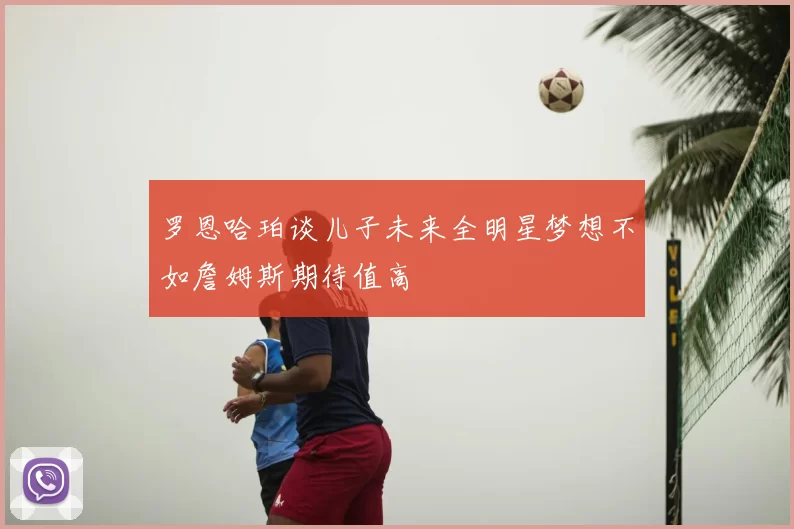 罗恩哈珀谈儿子未来全明星梦想不如詹姆斯期待值高