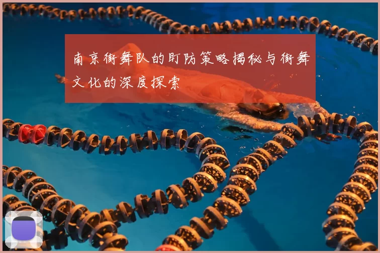 南京街舞队的盯防策略揭秘与街舞文化的深度探索