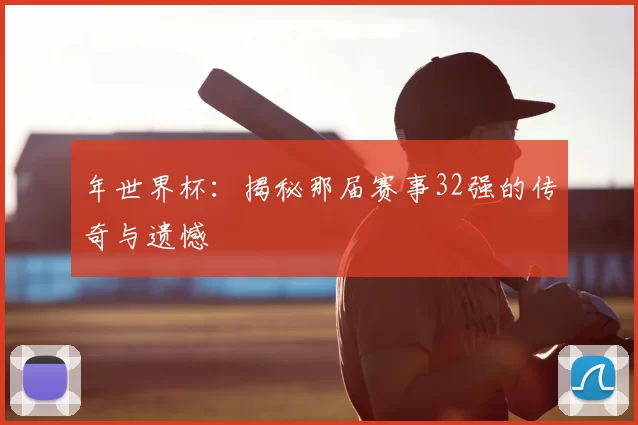 年世界杯:揭秘那届赛事32强的传奇与遗憾