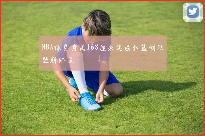 NBA球员身高168厘米完成扣篮创联盟新纪录