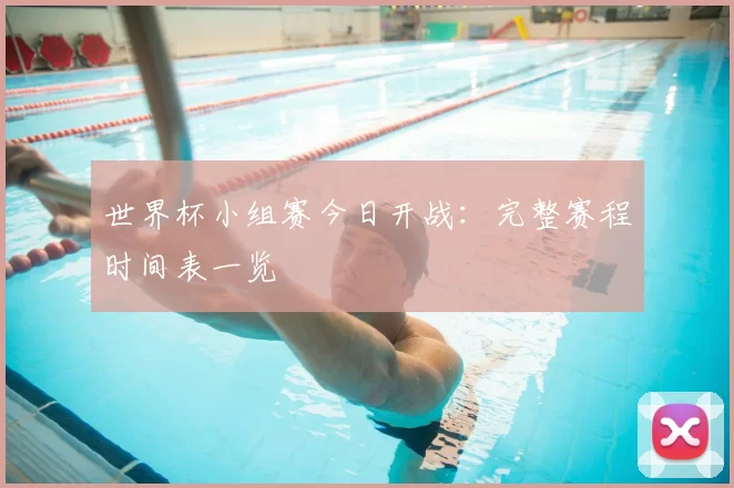世界杯小组赛今日开战：完整赛程时间表一览