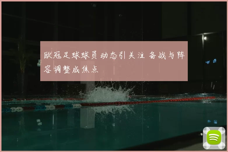 欧冠足球球员动态引关注 备战与阵容调整成焦点