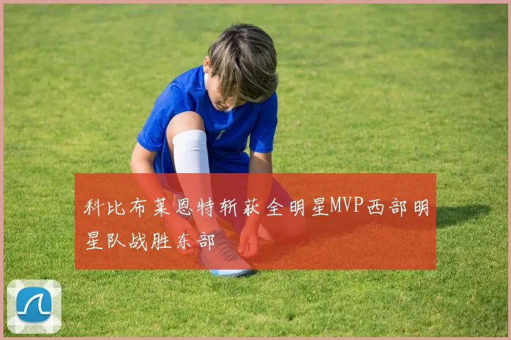 科比布莱恩特斩获全明星MVP西部明星队战胜东部