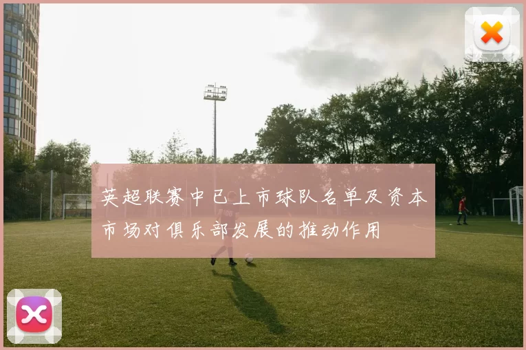 英超联赛中已上市球队名单及资本市场对俱乐部发展的推动作用