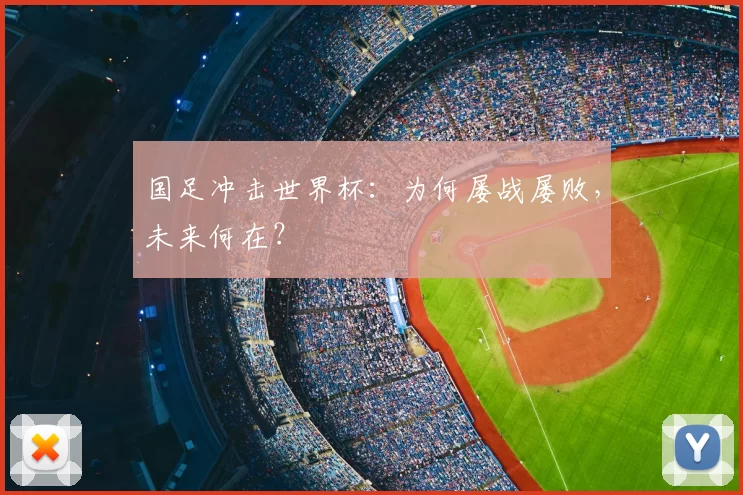 国足冲击世界杯:为何屡战屡败,未来何在?