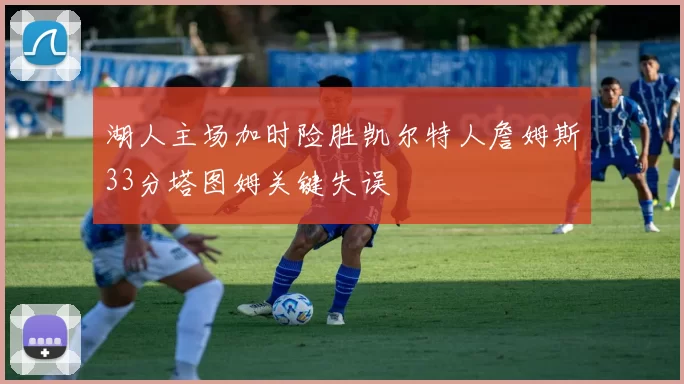 湖人主场加时险胜凯尔特人詹姆斯33分塔图姆关键失误