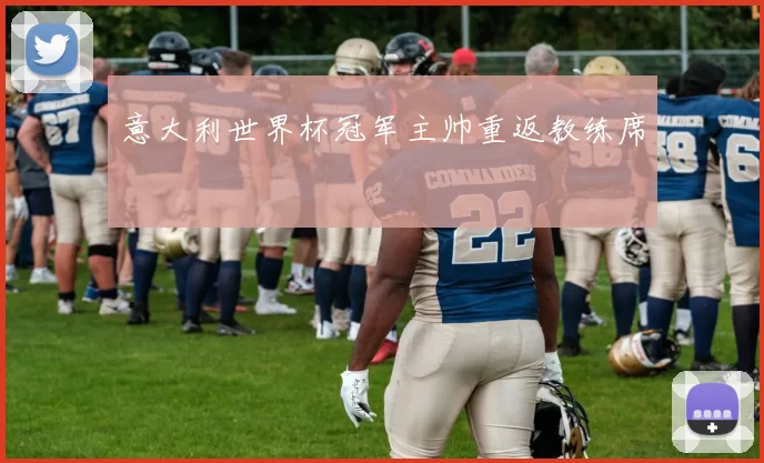 意大利世界杯冠军主帅重返教练席