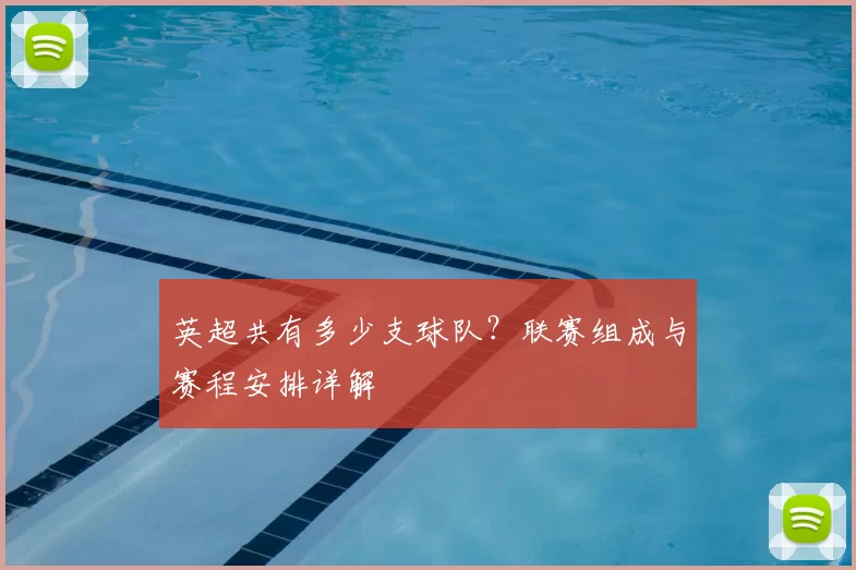 英超共有多少支球队？联赛组成与赛程安排详解