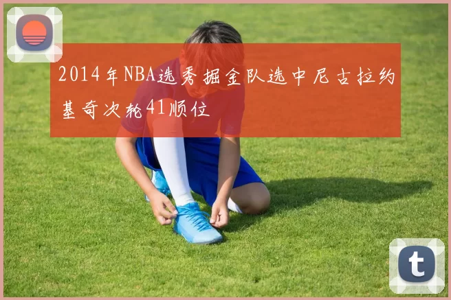 2014年NBA选秀掘金队选中尼古拉约基奇次轮41顺位