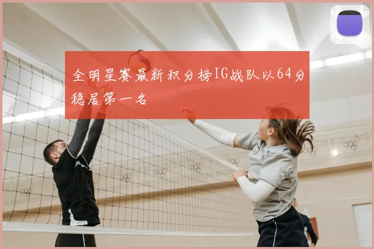 全明星赛最新积分榜IG战队以64分稳居第一名