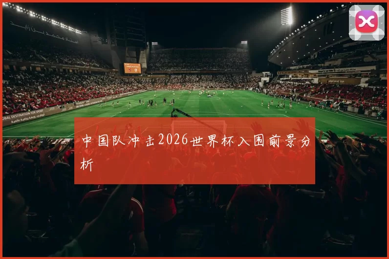 中国队冲击2026世界杯入围前景分析