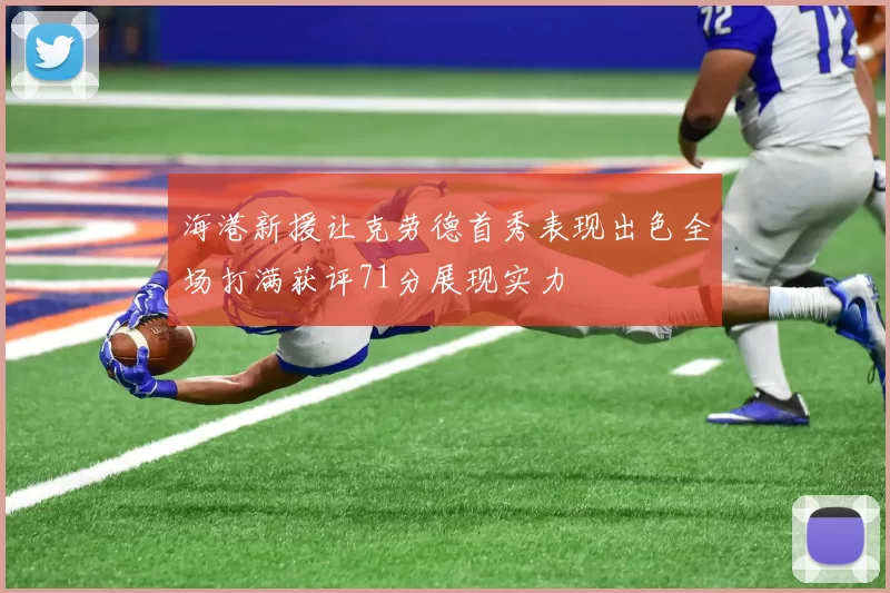 海港新援让克劳德首秀表现出色全场打满获评71分展现实力