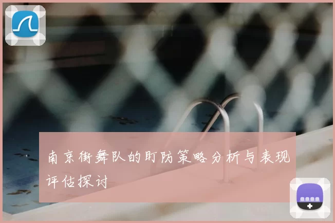南京街舞队的盯防策略分析与表现评估探讨