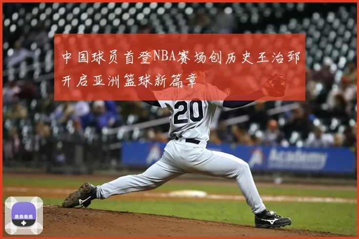 中国球员首登NBA赛场创历史王治郅开启亚洲篮球新篇章