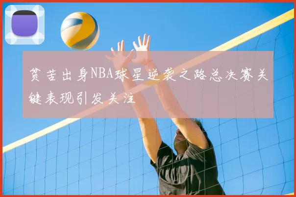 贫苦出身NBA球星逆袭之路总决赛关键表现引发关注