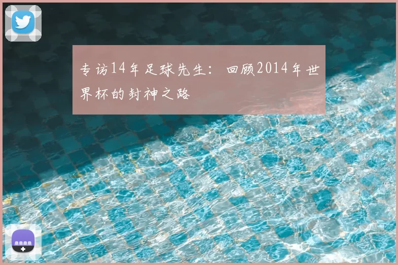 专访14年足球先生:回顾2014年世界杯的封神之路