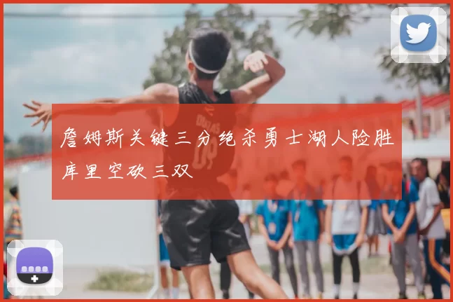 詹姆斯关键三分绝杀勇士湖人险胜库里空砍三双