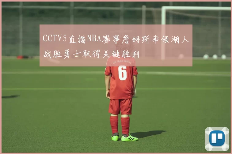 CCTV5直播NBA赛事詹姆斯率领湖人战胜勇士取得关键胜利