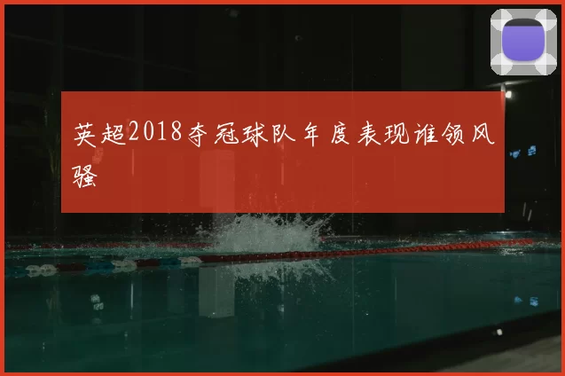 英超2018夺冠球队年度表现谁领风骚