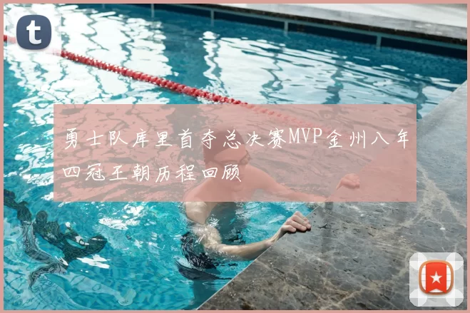 勇士队库里首夺总决赛MVP金州八年四冠王朝历程回顾