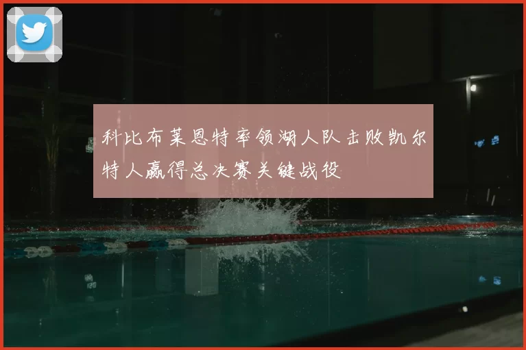 科比布莱恩特率领湖人队击败凯尔特人赢得总决赛关键战役