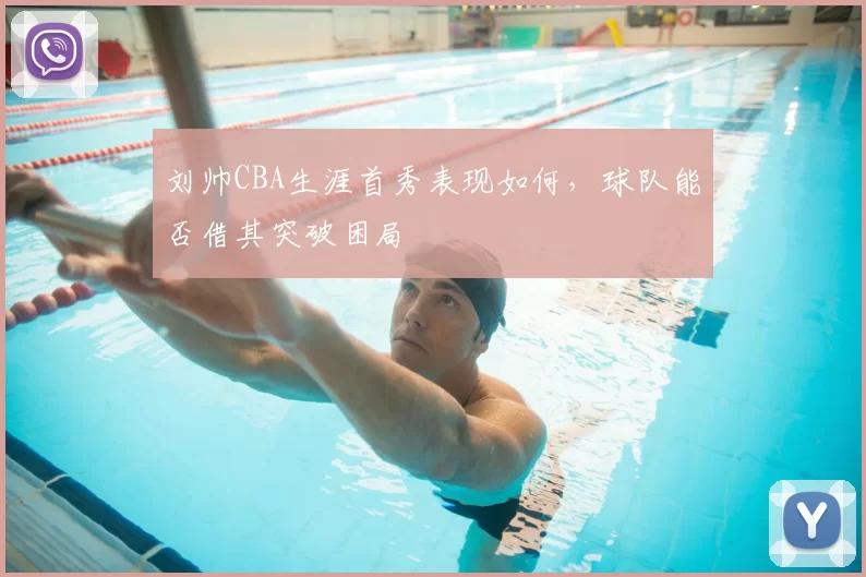 刘帅CBA生涯首秀表现如何，球队能否借其突破困局