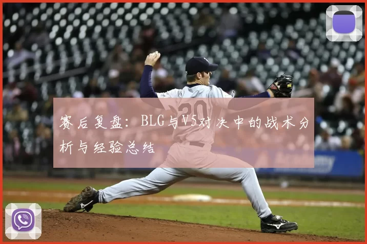赛后复盘:BLG与V5对决中的战术分析与经验总结