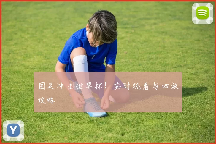国足冲击世界杯!实时观看与回放攻略