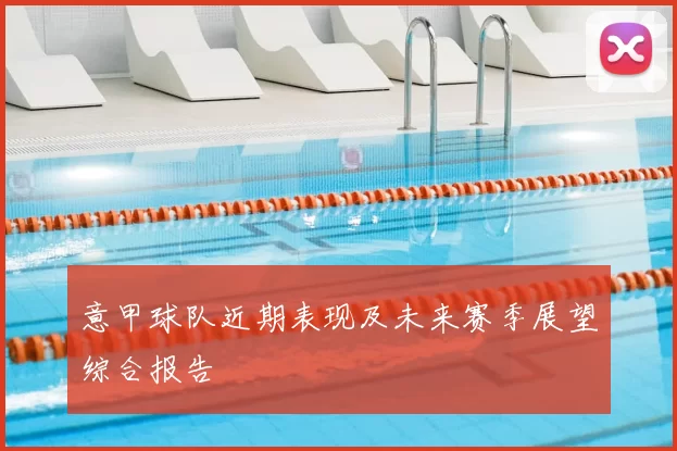 意甲球队近期表现及未来赛季展望综合报告