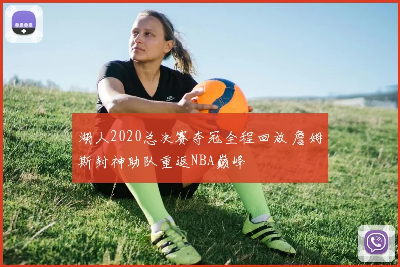 湖人2020总决赛夺冠全程回放 詹姆斯封神助队重返NBA巅峰