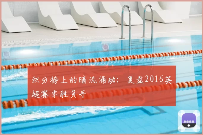 积分榜上的暗流涌动：复盘2016英超赛季胜负手