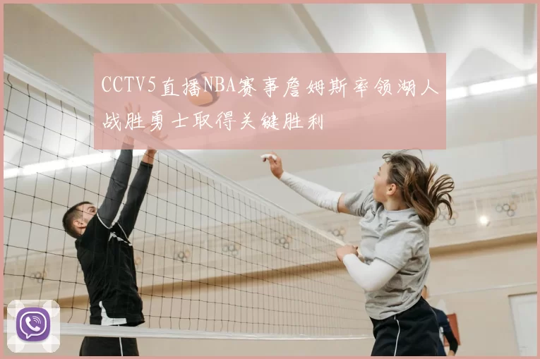 CCTV5直播NBA赛事詹姆斯率领湖人战胜勇士取得关键胜利