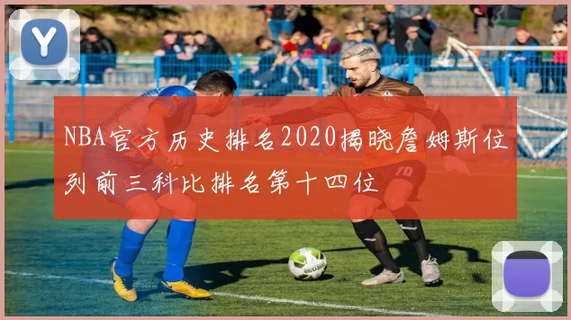 NBA官方历史排名2020揭晓詹姆斯位列前三科比排名第十四位