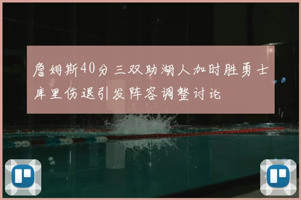 詹姆斯40分三双助湖人加时胜勇士库里伤退引发阵容调整讨论