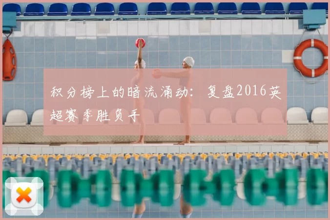 积分榜上的暗流涌动:复盘2016英超赛季胜负手