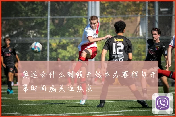奥运会什么时候开始举办赛程与开幕时间成关注焦点