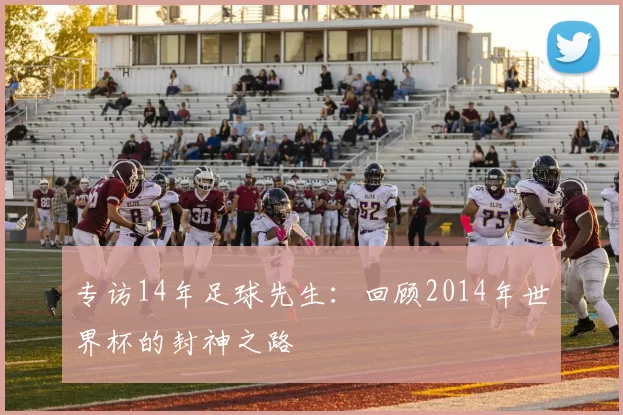 专访14年足球先生:回顾2014年世界杯的封神之路