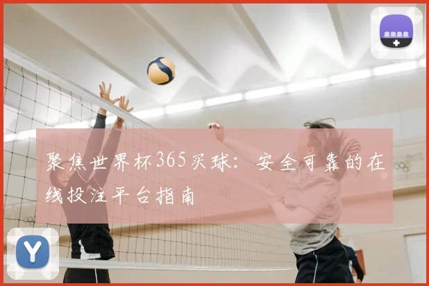 聚焦世界杯365买球:安全可靠的在线投注平台指南