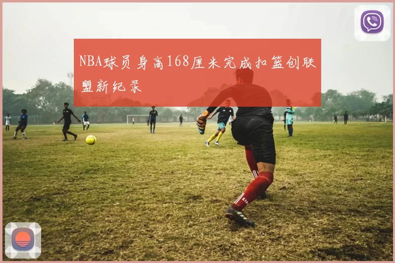 NBA球员身高168厘米完成扣篮创联盟新纪录