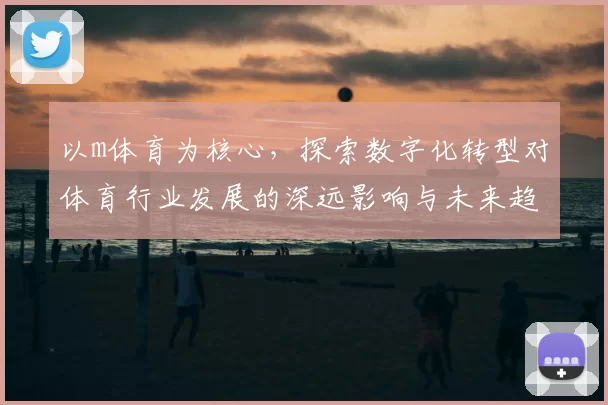 以m体育为核心，探索数字化转型对体育行业发展的深远影响与未来趋势