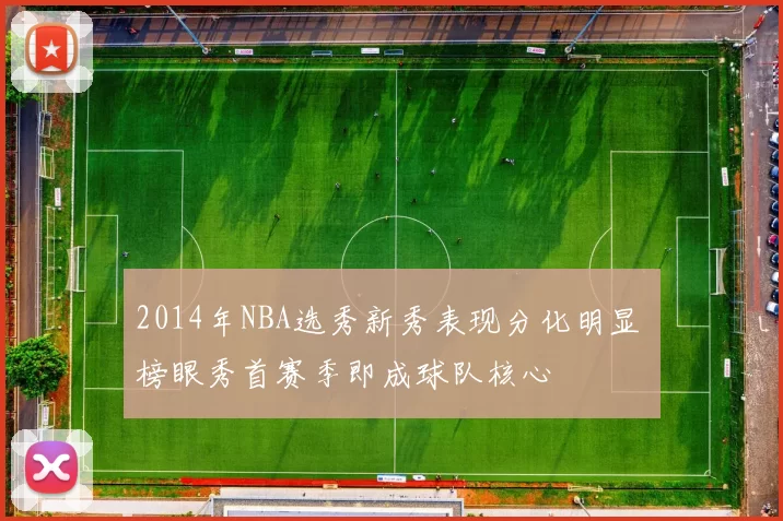 2014年NBA选秀新秀表现分化明显 榜眼秀首赛季即成球队核心