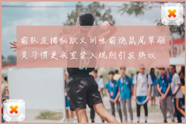 前队友揭秘欧文训练前烧鼠尾草驱灵习惯更衣室禁入规则引发热议
