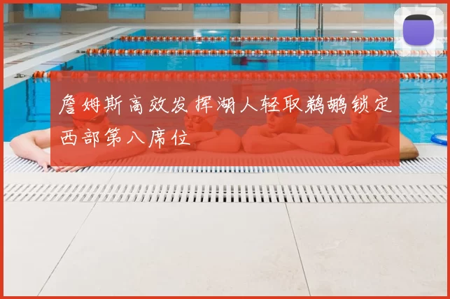 詹姆斯高效发挥湖人轻取鹈鹕锁定西部第八席位