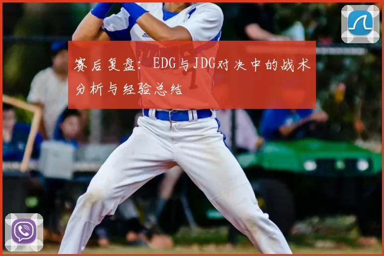 赛后复盘：EDG与JDG对决中的战术分析与经验总结