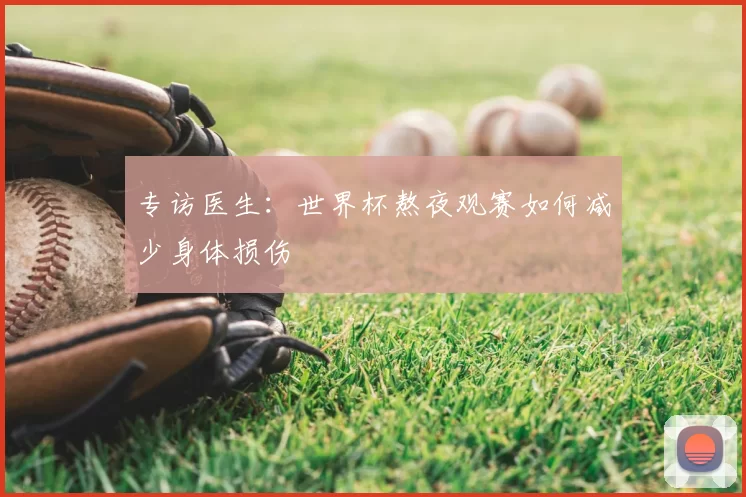 专访医生:世界杯熬夜观赛如何减少身体损伤