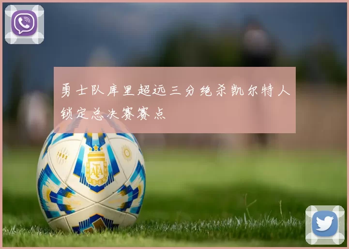 勇士队库里超远三分绝杀凯尔特人锁定总决赛赛点