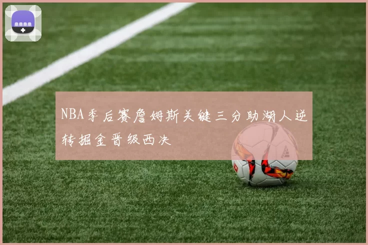 NBA季后赛詹姆斯关键三分助湖人逆转掘金晋级西决