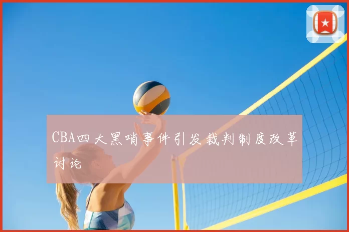 CBA四大黑哨事件引发裁判制度改革讨论